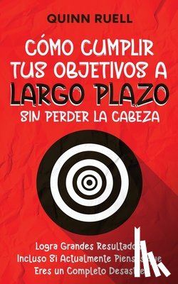 Ruell, Quinn - Cómo Cumplir tus Objetivos a Largo Plazo sin Perder la Cabeza