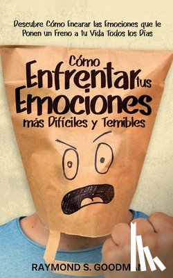 Goodman, Raymond S. - Cómo Enfrentar tus Emociones más Difíciles y Temibles