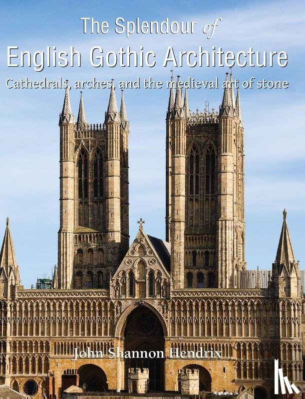 Hendrix, John Shannon - The Splendour of English Gothic Architecture