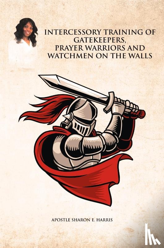 E Harris, Apostle Sharon - Intercessory Training of Gatekeepers Prayer Warriors, and Watchmen on the Walls