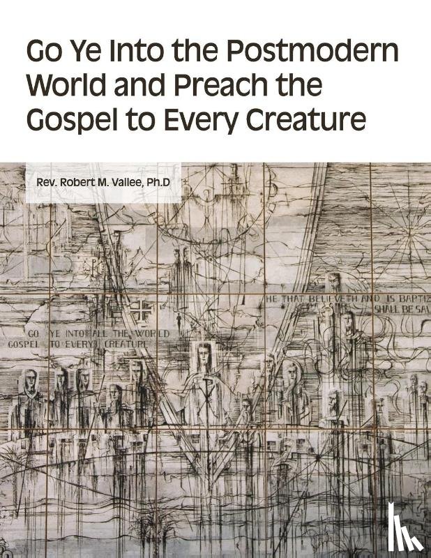 Vallee, Ph. D Rev. Robert M. - Go Ye into the Postmodern World and Preach the Gospel to Every Creature