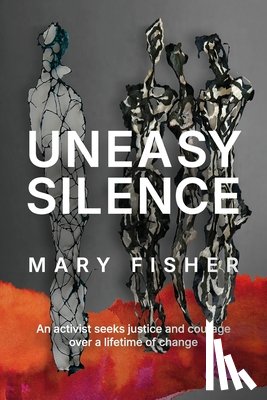 Fisher, Mary - Uneasy Silence: An activist seeks justice and courage over a lifetime of change