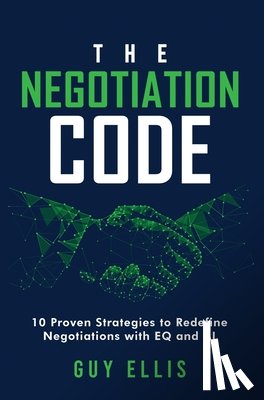 Ellis, Guy - The Negotiation Code: 10 Proven Strategies to Redefine Negotiations with EQ and AI
