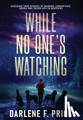Price, Darlene F. - While No One's Watching: Shocking True Stories of Murder, Corruption, Greed and Cover-ups in Kentucky