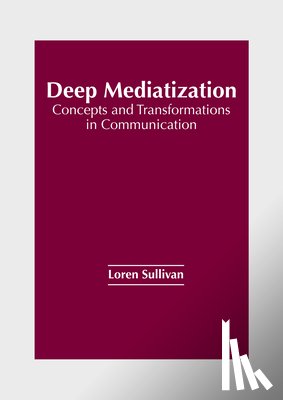 Sullivan, Loren - Deep Mediatization: Concepts and Transformations in Communication