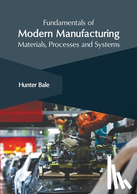 Bale, Hunter - Fundamentals of Modern Manufacturing: Materials, Processes and Systems
