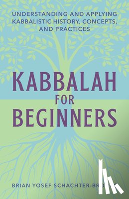 Schachter-Brooks, Brian Yosef - Kabbalah for Beginners: Understanding and Applying Kabbalistic History, Concepts, and Practices