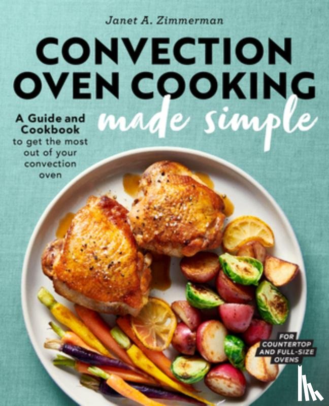 Zimmerman, Janet A. - Convection Oven Cooking Made Simple: A Guide and Cookbook to Get the Most Out of Your Convection Oven