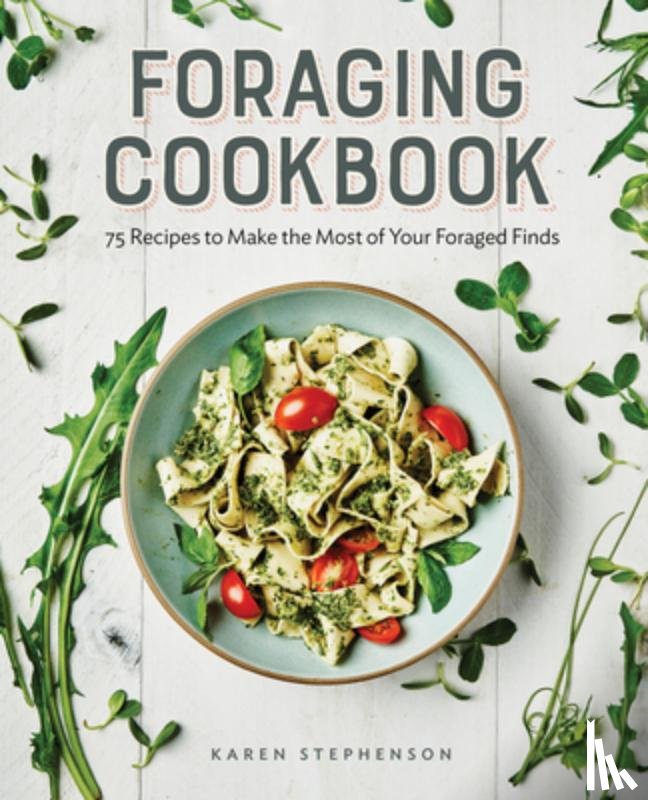Stephenson, Karen - Foraging Cookbook: 75 Recipes to Make the Most of Your Foraged Finds
