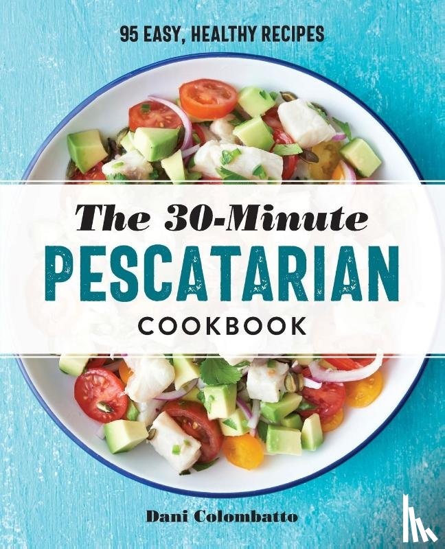 Colombatto, Dani - The 30-Minute Pescatarian Cookbook