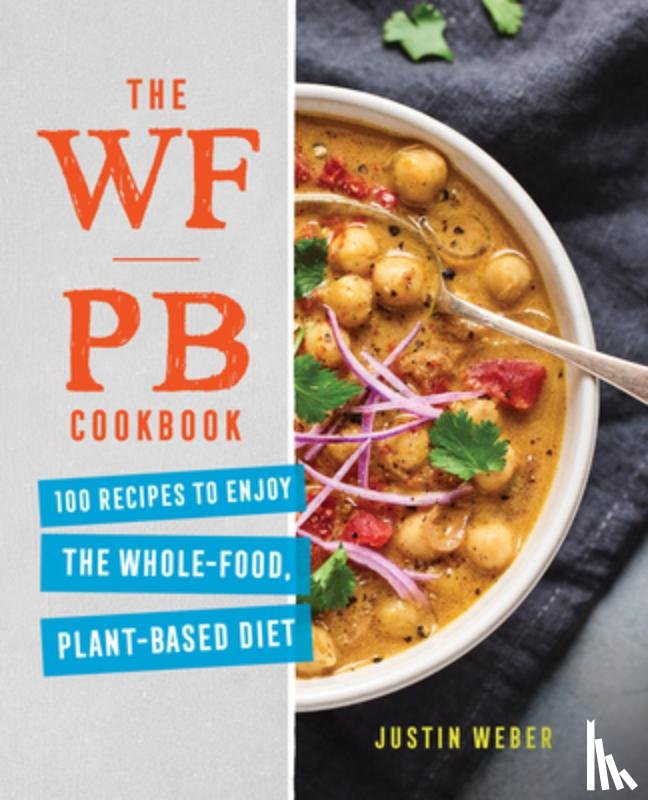 Weber, Justin - The Wfpb Cookbook: 100 Recipes to Enjoy the Whole-Food, Plant-Based Diet