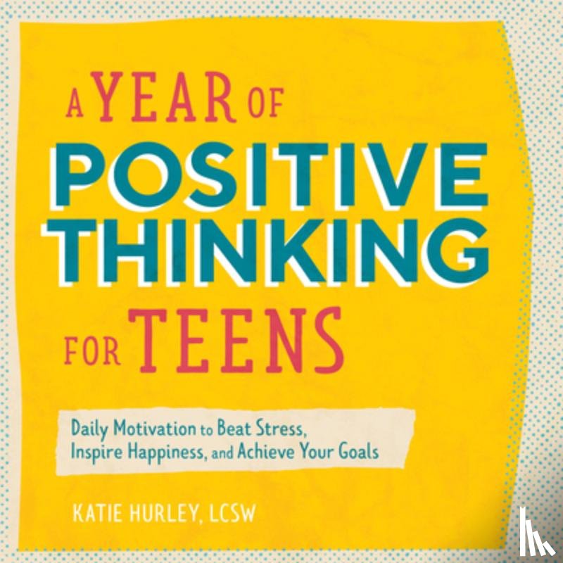 Hurley, Katie - A Year of Positive Thinking for Teens: Daily Motivation to Beat Stress, Inspire Happiness, and Achieve Your Goals