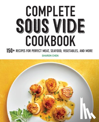 Chen, Sharon - Complete Sous Vide Cookbook: 150+ Recipes for Perfect Meat, Seafood, Vegetables, and More
