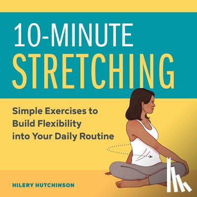 Hutchinson, Hilery - 10-Minute Stretching: Simple Exercises to Build Flexibility Into Your Daily Routine