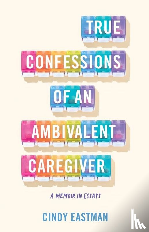 Eastman, Cindy - True Confessions of an Ambivalent Caregiver