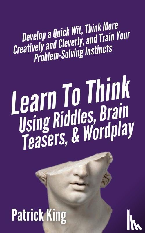 King, Patrick - Learn to Think Using Riddles, Brain Teasers, and Wordplay