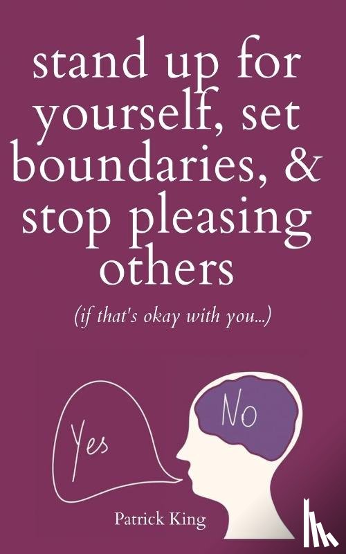 King, Patrick - Stand Up For Yourself, Set Boundaries, & Stop Pleasing Others (if that's okay with you?)