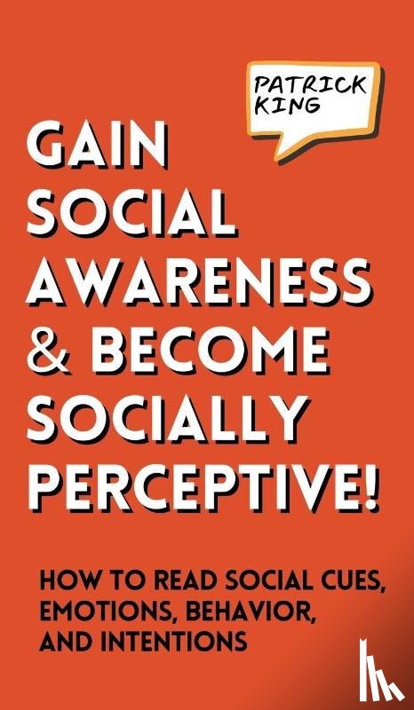 King, Patrick - Gain Social Awareness and Become Socially Perceptive! How to Read Social Cues, Emotions, Behavior, and Intentions
