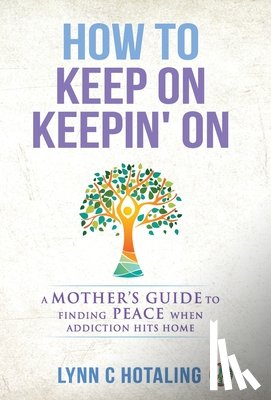 Hotaling, Lynn C. - How to Keep On Keepin' On: A Mother's Guide to Finding Peace When Addiction Hits Home