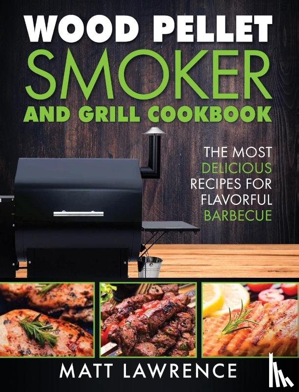 Lawrence, Matt - Wood Pellet Smoker and Grill Cookbook