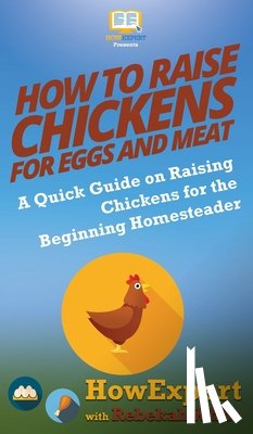 Howexpert, White, Rebekah - How to Raise Chickens for Eggs and Meat