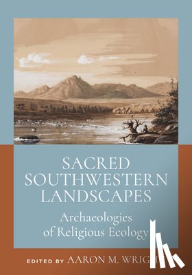 Wright, Aaron M. - Sacred Southwestern Landscapes: Archaeologies of Religious Ecology