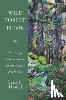 Howell, Betsy L. - Wild Forest Home: Stories of Conservation in the Pacific Northwest