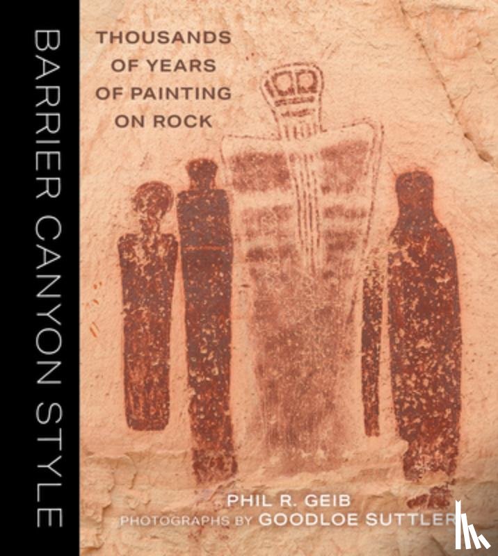 Geib, Phil - Barrier Canyon Style: Thousands of Years of Painting on Rock