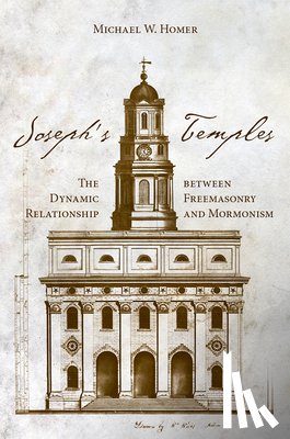 Homer, Michael W. - Joseph's Temples: The Dynamic Relationship Between Freemasonry and Mormonism