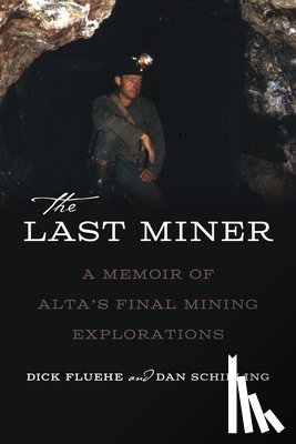 Fluehe, Dick - The Last Miner: A Memoir of Alta's Final Mining Expeditions