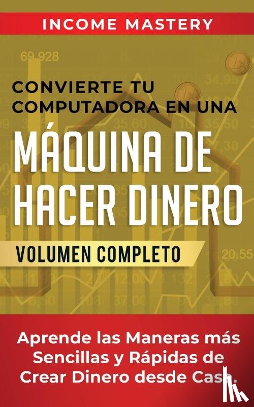 Mastery, Income - Convierte Tu Computadora en Una Maquina de Hacer Dinero
