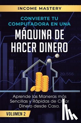 Income Mastery - Convierte Tu Computadora en Una Maquina de Hacer Dinero