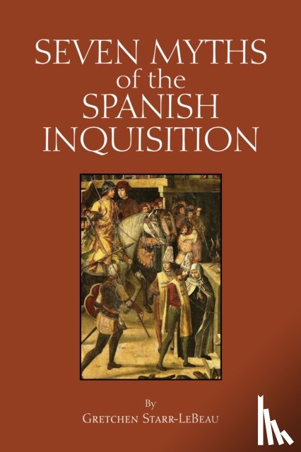 Starr-LeBeau, Gretchen D. - Seven Myths of the Spanish Inquisition