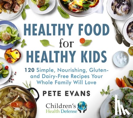 Evans, Pete - Healthy Food for Healthy Kids: 120 Simple, Nourishing, Gluten- And Dairy-Free Recipes Your Whole Family Will Love