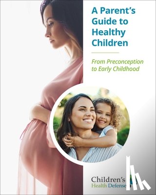 Children's Health Defense - A Parent's Guide to Healthy Children: From Preconception to Early Childhood