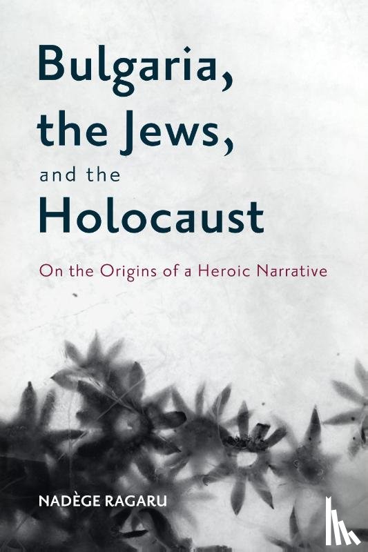 Ragaru, Dr Nadege - Bulgaria, the Jews, and the Holocaust