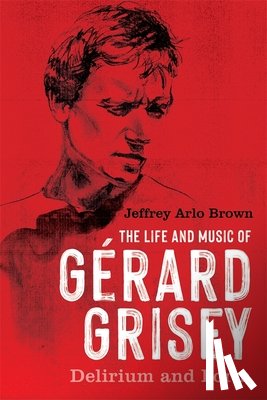 Brown, Jeffrey Arlo - The Life and Music of Gerard Grisey
