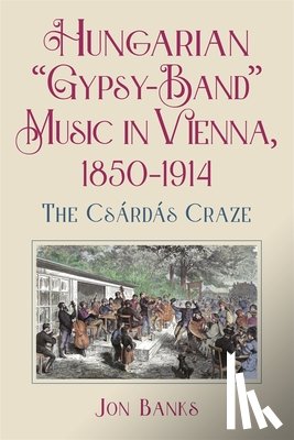 Banks, Dr Jon - Hungarian “Gypsy-Band” Music in Vienna, 1850-1914