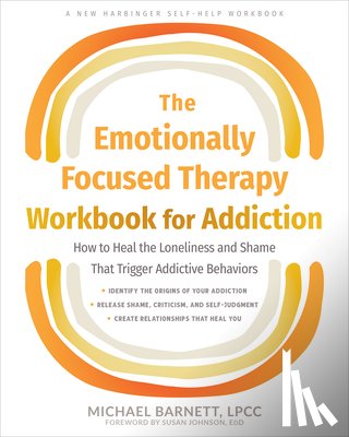 Barnett, Michael - The Emotionally Focused Therapy Workbook for Addiction: How to Heal the Loneliness and Shame That Trigger Addictive Behaviors