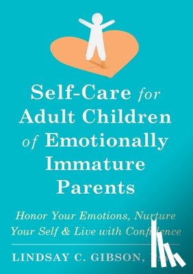 Gibson, Lindsay C. - Self-Care for Adult Children of Emotionally Immature Parents: Honor Your Emotions, Nurture Your Self, and Live with Confidence