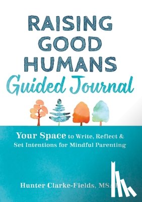 Clarke-Fields, Hunter - Raising Good Humans Guided Journal: Your Space to Write, Reflect, and Set Intentions for Mindful Parenting
