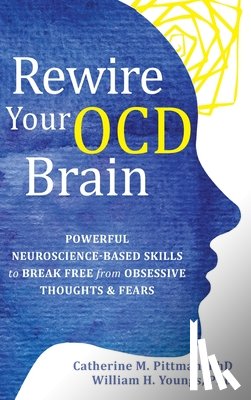 Pittman, Catherine M. - Rewire Your OCD Brain: Powerful Neuroscience-Based Skills to Break Free from Obsessive Thoughts and Fears
