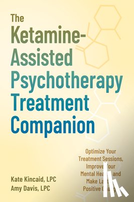 Kincaid, Kate - The Ketamine-Assisted Psychotherapy Treatment Companion: Optimize Your Treatment Sessions, Improve Your Mental Health, and Make Lasting Positive Chang