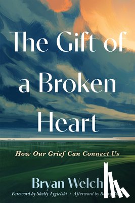 Welch, Bryan - The Gift of a Broken Heart: How Our Grief Can Connect Us