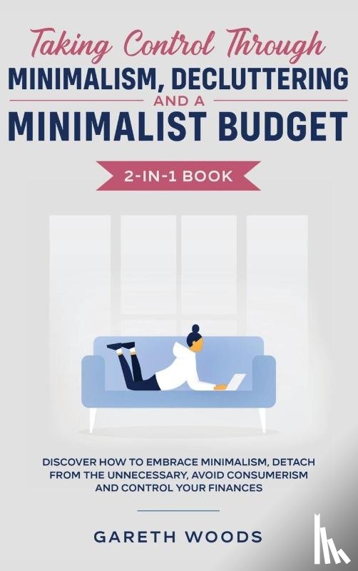 Woods, Gareth - Taking Control Through Minimalism, Decluttering and a Minimalist Budget 2-in-1 Book