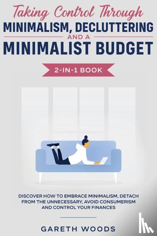 Woods, Gareth - Taking Control Through Minimalism, Decluttering and a Minimalist Budget 2-in-1 Book