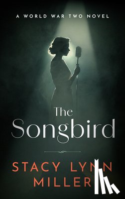 Miller, Stacy Lynn - The Songbird: A World War Two Novel