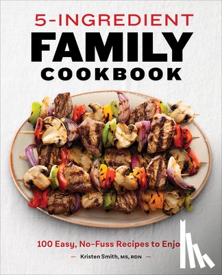 Smith, Kristen - 5-Ingredient Family Cookbook: 100 Easy, No-Fuss Recipes to Enjoy