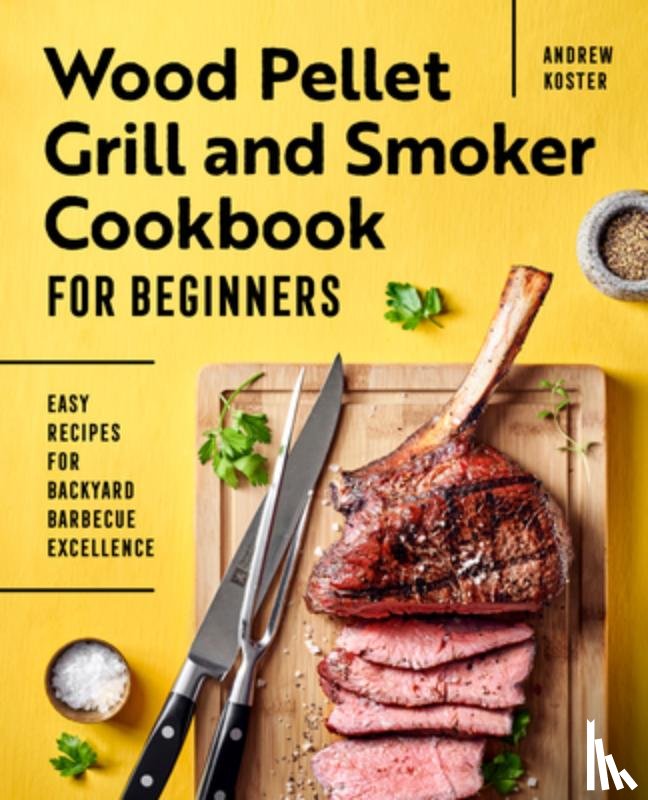 Koster, Andrew - Wood Pellet Grill and Smoker Cookbook for Beginners: Easy Recipes for Backyard Barbecue Excellence