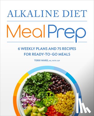 Ward, Terri - Alkaline Diet Meal Prep: 6 Weekly Plans and 75 Recipes for Ready-To-Go Meals